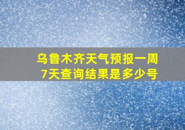 乌鲁木齐天气预报一周7天查询结果是多少号