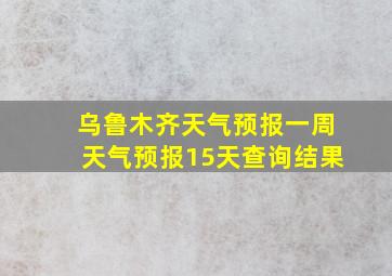 乌鲁木齐天气预报一周天气预报15天查询结果