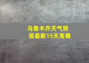 乌鲁木齐天气预报最新15天准确