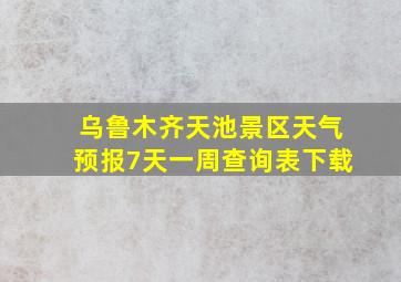 乌鲁木齐天池景区天气预报7天一周查询表下载