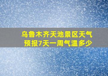 乌鲁木齐天池景区天气预报7天一周气温多少