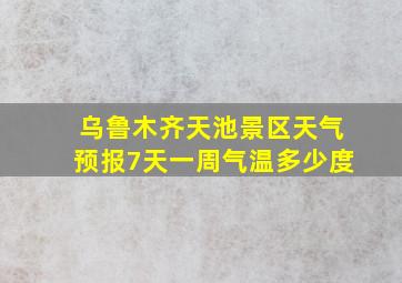 乌鲁木齐天池景区天气预报7天一周气温多少度