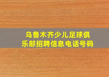 乌鲁木齐少儿足球俱乐部招聘信息电话号码