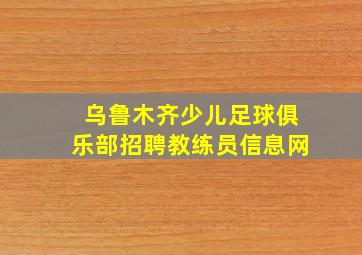 乌鲁木齐少儿足球俱乐部招聘教练员信息网