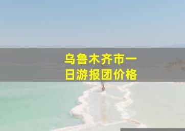 乌鲁木齐市一日游报团价格