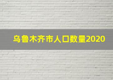 乌鲁木齐市人口数量2020