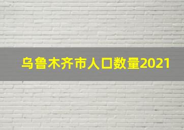 乌鲁木齐市人口数量2021