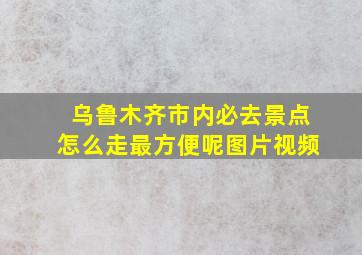 乌鲁木齐市内必去景点怎么走最方便呢图片视频