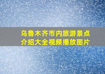 乌鲁木齐市内旅游景点介绍大全视频播放图片