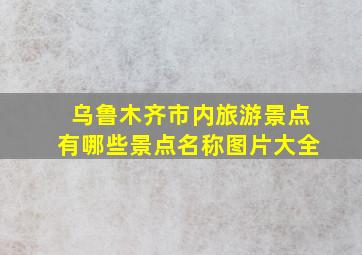 乌鲁木齐市内旅游景点有哪些景点名称图片大全