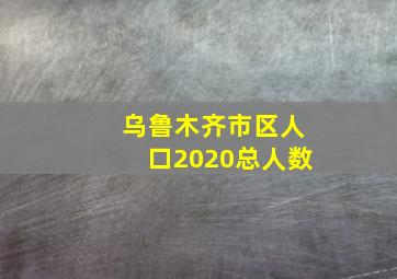 乌鲁木齐市区人口2020总人数