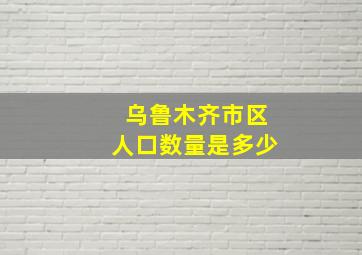 乌鲁木齐市区人口数量是多少