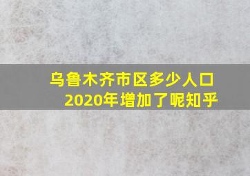 乌鲁木齐市区多少人口2020年增加了呢知乎