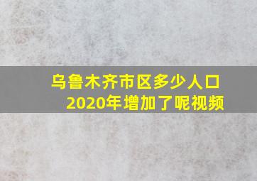 乌鲁木齐市区多少人口2020年增加了呢视频