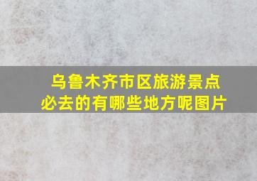 乌鲁木齐市区旅游景点必去的有哪些地方呢图片