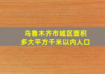 乌鲁木齐市城区面积多大平方千米以内人口