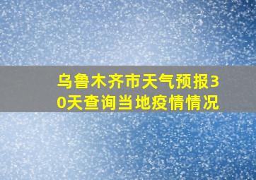 乌鲁木齐市天气预报30天查询当地疫情情况