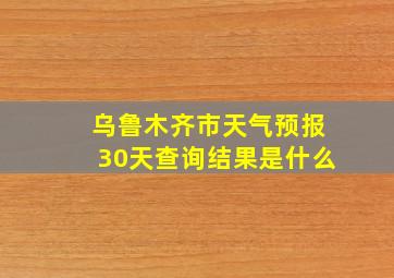 乌鲁木齐市天气预报30天查询结果是什么