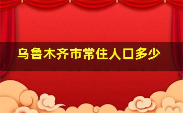 乌鲁木齐市常住人口多少