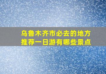 乌鲁木齐市必去的地方推荐一日游有哪些景点