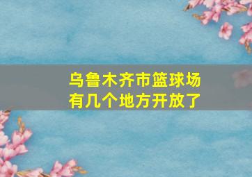 乌鲁木齐市篮球场有几个地方开放了