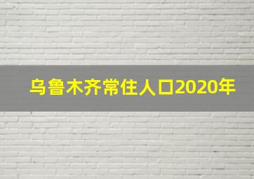 乌鲁木齐常住人口2020年