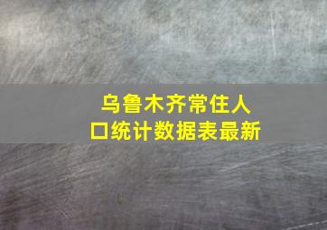 乌鲁木齐常住人口统计数据表最新