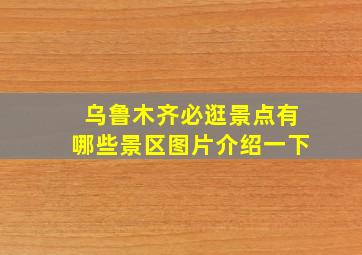 乌鲁木齐必逛景点有哪些景区图片介绍一下