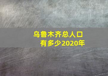 乌鲁木齐总人口有多少2020年