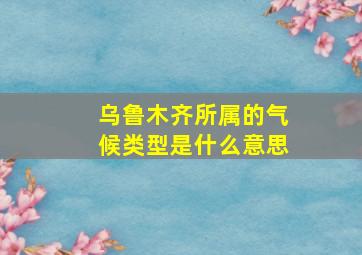 乌鲁木齐所属的气候类型是什么意思