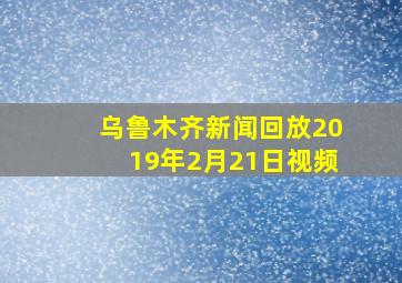 乌鲁木齐新闻回放2019年2月21日视频