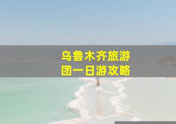 乌鲁木齐旅游团一日游攻略