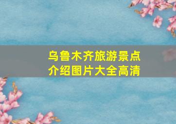 乌鲁木齐旅游景点介绍图片大全高清