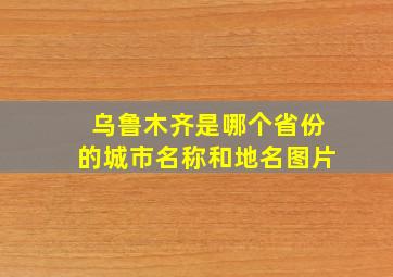 乌鲁木齐是哪个省份的城市名称和地名图片