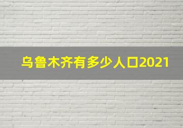 乌鲁木齐有多少人口2021