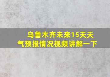 乌鲁木齐未来15天天气预报情况视频讲解一下