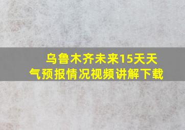 乌鲁木齐未来15天天气预报情况视频讲解下载