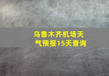 乌鲁木齐机场天气预报15天查询