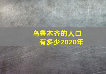 乌鲁木齐的人口有多少2020年