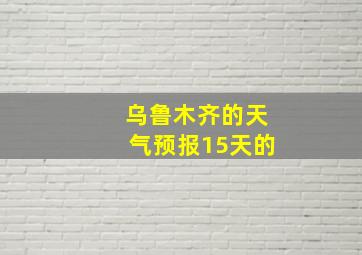 乌鲁木齐的天气预报15天的