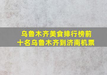 乌鲁木齐美食排行榜前十名乌鲁木齐到济南机票