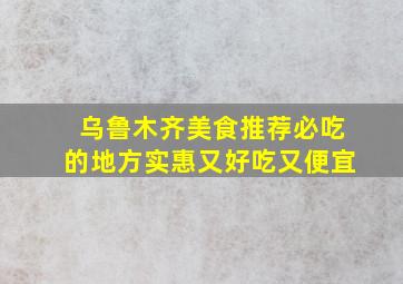 乌鲁木齐美食推荐必吃的地方实惠又好吃又便宜