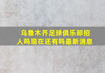 乌鲁木齐足球俱乐部招人吗现在还有吗最新消息