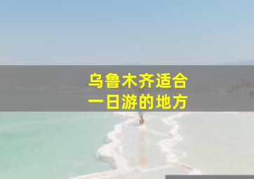 乌鲁木齐适合一日游的地方