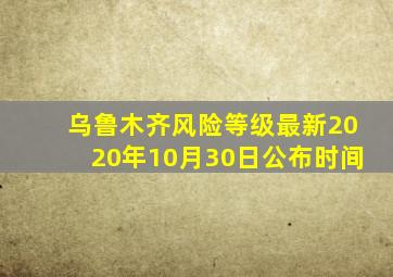 乌鲁木齐风险等级最新2020年10月30日公布时间