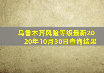 乌鲁木齐风险等级最新2020年10月30日查询结果