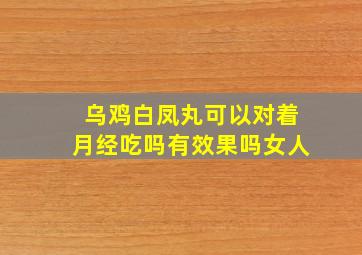 乌鸡白凤丸可以对着月经吃吗有效果吗女人