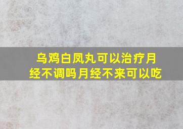 乌鸡白凤丸可以治疗月经不调吗月经不来可以吃