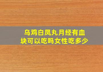 乌鸡白凤丸月经有血块可以吃吗女性吃多少