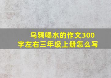 乌鸦喝水的作文300字左右三年级上册怎么写